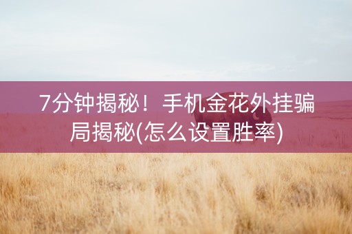 7分钟揭秘！手机金花外挂骗局揭秘(怎么设置胜率)