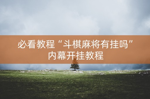 必看教程“斗棋麻将有挂吗”内幕开挂教程