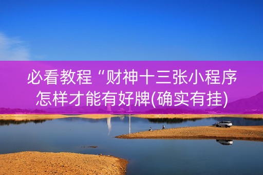 必看教程“财神十三张小程序怎样才能有好牌(确实有挂)