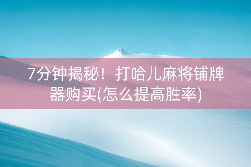 7分钟揭秘！打哈儿麻将铺牌器购买(怎么提高胜率)