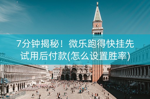 7分钟揭秘！微乐跑得快挂先试用后付款(怎么设置胜率)