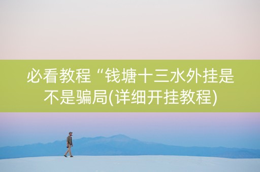 必看教程“钱塘十三水外挂是不是骗局(详细开挂教程)