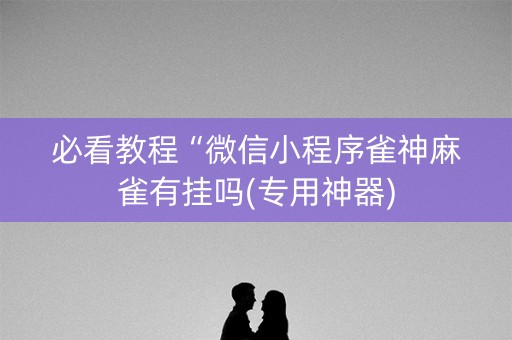 必看教程“微信小程序雀神麻雀有挂吗(专用神器)
