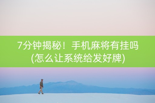 7分钟揭秘！手机麻将有挂吗(怎么让系统给发好牌)