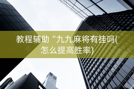 教程辅助“九九麻将有挂吗(怎么提高胜率)