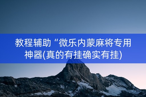 教程辅助“微乐内蒙麻将专用神器(真的有挂确实有挂)