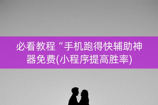 必看教程“手机跑得快辅助神器免费(小程序提高胜率)