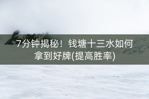 7分钟揭秘！钱塘十三水如何拿到好牌(提高胜率)