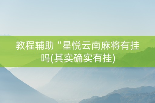 教程辅助“星悦云南麻将有挂吗(其实确实有挂)
