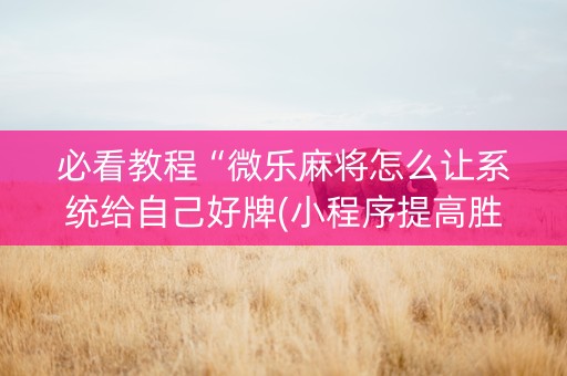 必看教程“微乐麻将怎么让系统给自己好牌(小程序提高胜率)