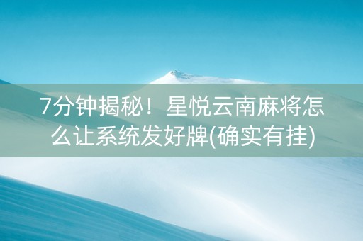 7分钟揭秘！星悦云南麻将怎么让系统发好牌(确实有挂)