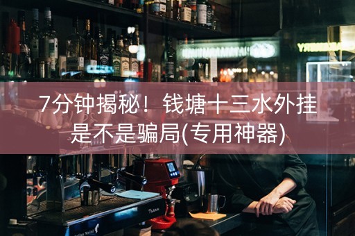 7分钟揭秘！钱塘十三水外挂是不是骗局(专用神器)