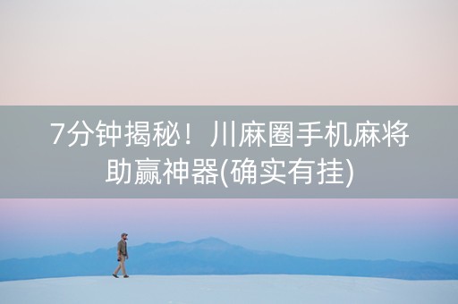 7分钟揭秘！川麻圈手机麻将助赢神器(确实有挂)