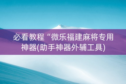 必看教程“微乐福建麻将专用神器(助手神器外辅工具)