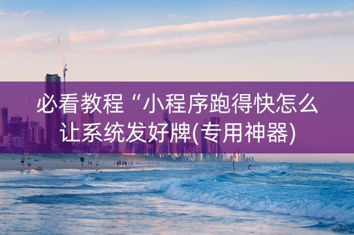 必看教程“小程序跑得快怎么让系统发好牌(专用神器)