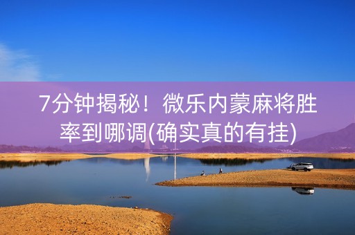 7分钟揭秘！微乐内蒙麻将胜率到哪调(确实真的有挂)
