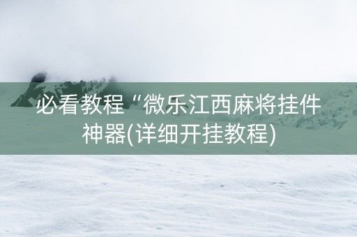 必看教程“微乐江西麻将挂件神器(详细开挂教程)