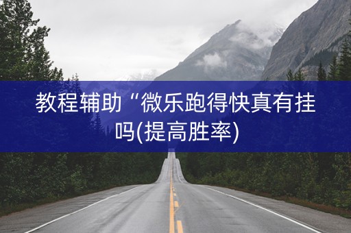 教程辅助“微乐跑得快真有挂吗(提高胜率)