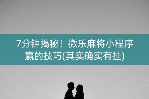 7分钟揭秘！微乐麻将小程序赢的技巧(其实确实有挂)