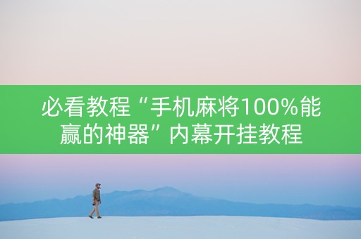 必看教程“手机麻将100%能赢的神器”内幕开挂教程