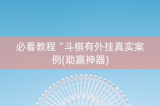 必看教程“斗棋有外挂真实案例(助赢神器)