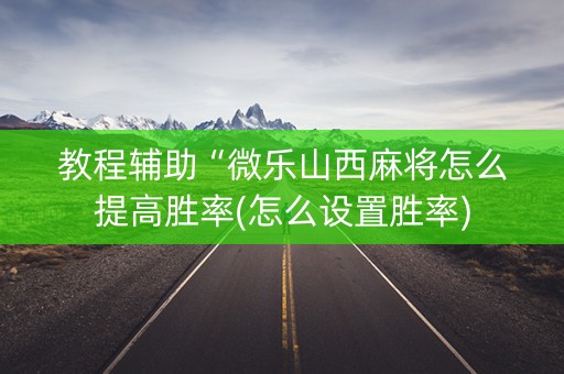 教程辅助“微乐山西麻将怎么提高胜率(怎么设置胜率)