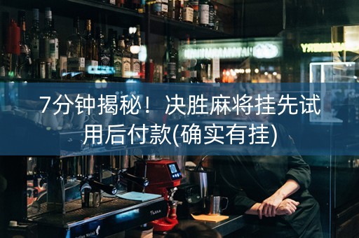 7分钟揭秘！决胜麻将挂先试用后付款(确实有挂)