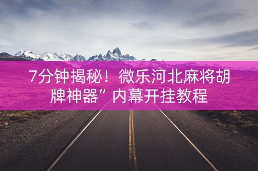 7分钟揭秘！微乐河北麻将胡牌神器”内幕开挂教程