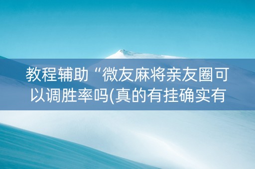 教程辅助“微友麻将亲友圈可以调胜率吗(真的有挂确实有挂)