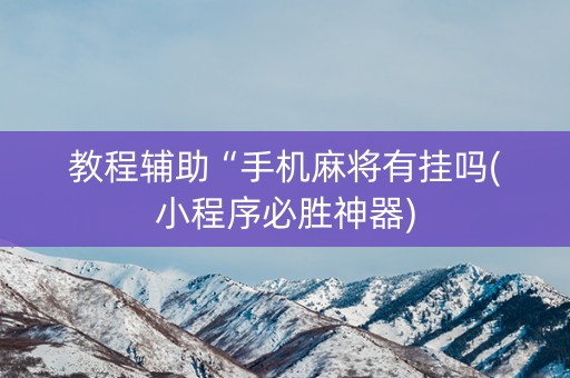 教程辅助“手机麻将有挂吗(小程序必胜神器)