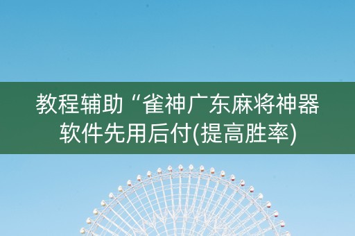 教程辅助“雀神广东麻将神器软件先用后付(提高胜率)