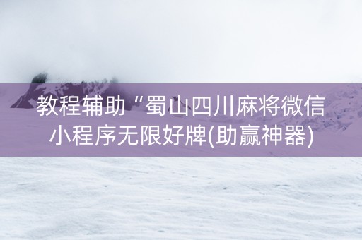 教程辅助“蜀山四川麻将微信小程序无限好牌(助赢神器)