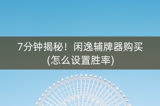 7分钟揭秘！闲逸辅牌器购买(怎么设置胜率)