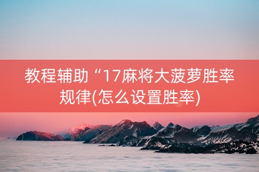 教程辅助“17麻将大菠萝胜率规律(怎么设置胜率)