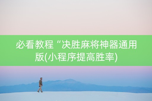 必看教程“决胜麻将神器通用版(小程序提高胜率)