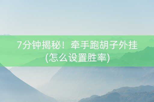 7分钟揭秘！牵手跑胡子外挂(怎么设置胜率)