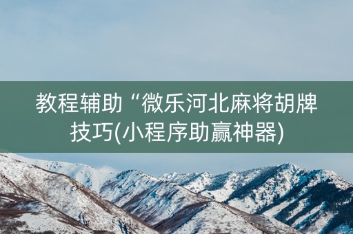 教程辅助“微乐河北麻将胡牌技巧(小程序助赢神器)