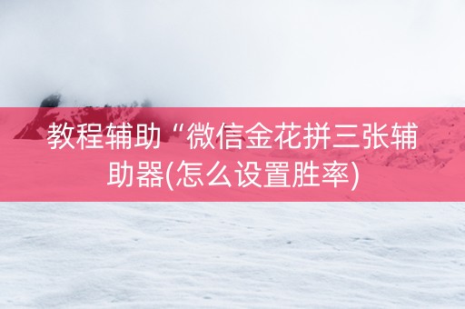 教程辅助“微信金花拼三张辅助器(怎么设置胜率)