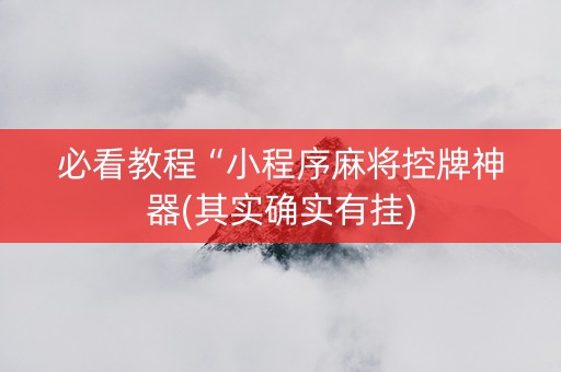 必看教程“小程序麻将控牌神器(其实确实有挂)