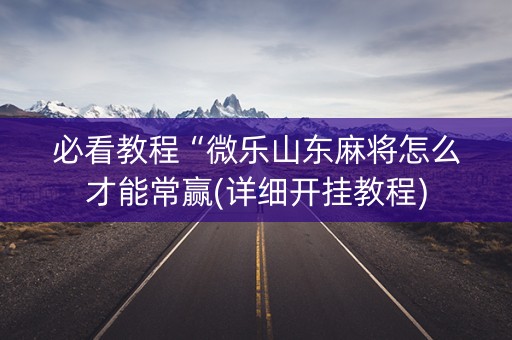 必看教程“微乐山东麻将怎么才能常赢(详细开挂教程)