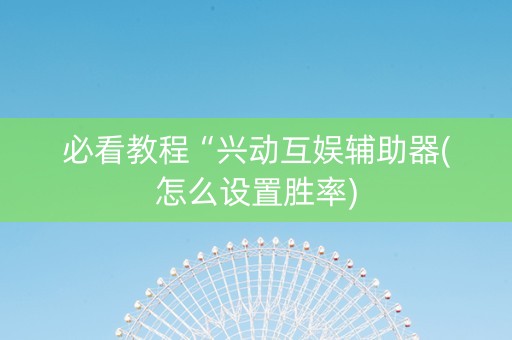 必看教程“兴动互娱辅助器(怎么设置胜率)