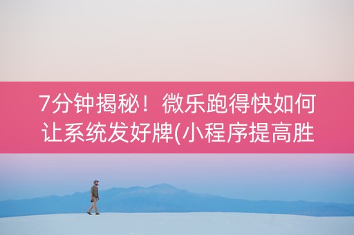 7分钟揭秘！微乐跑得快如何让系统发好牌(小程序提高胜率)