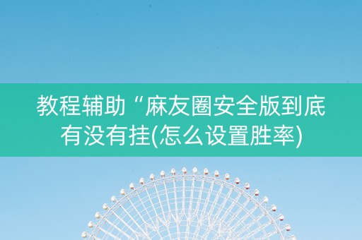 教程辅助“麻友圈安全版到底有没有挂(怎么设置胜率)