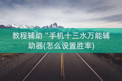 教程辅助“手机十三水万能辅助器(怎么设置胜率)