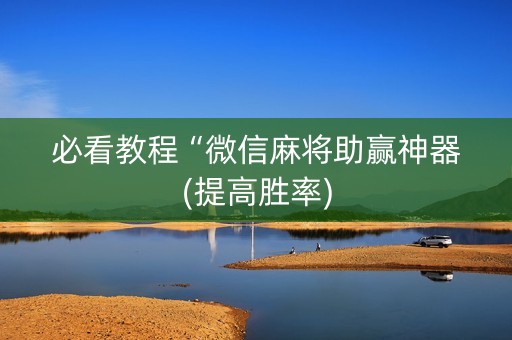 必看教程“微信麻将助赢神器(提高胜率)