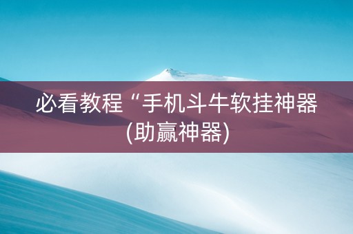 必看教程“手机斗牛软挂神器(助赢神器)