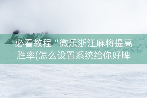 必看教程“微乐浙江麻将提高胜率(怎么设置系统给你好牌)