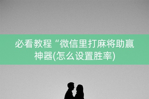 必看教程“微信里打麻将助赢神器(怎么设置胜率)