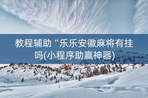教程辅助“乐乐安徽麻将有挂吗(小程序助赢神器)