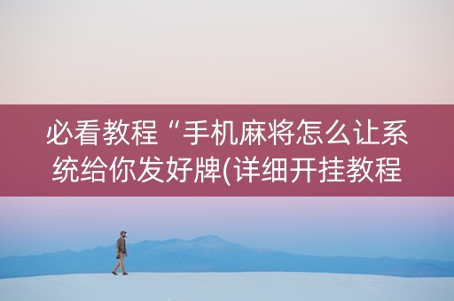 必看教程“手机麻将怎么让系统给你发好牌(详细开挂教程)
